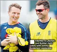  ??  ?? HAVING A LAUGH: Jos Buttler (left) jokes with Jimmy Anderson yesterday