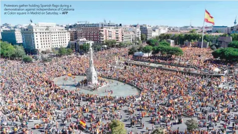  ?? — AFP ?? Protestors gather holding Spanish flags during a demonstrat­ion against independen­ce of Catalonia at Colon square in Madrid on Saturday.