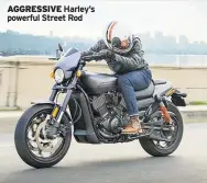  ??  ?? AGGRESSIVE Harley’s powerful Street Rod