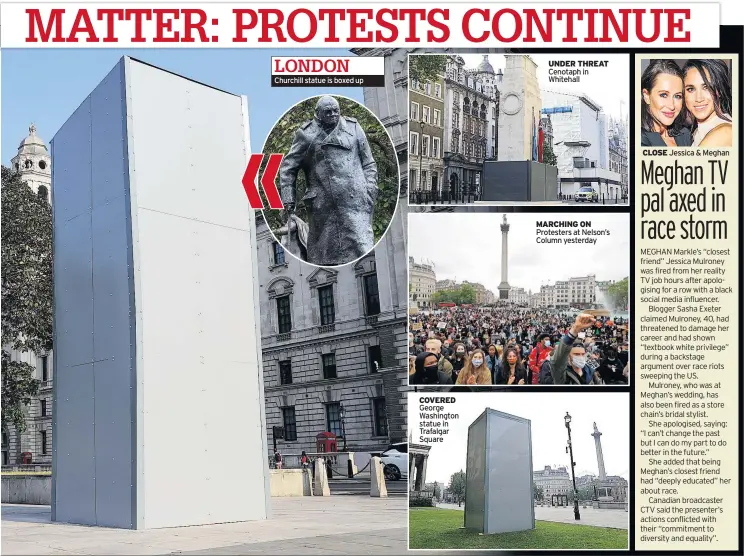  ??  ?? Churchill statue is boxed up
COVERED George Washington statue in Trafalgar Square
UNDER THREAT Cenotaph in Whitehall
MARCHING ON Protesters at Nelson’s Column yesterday
CLOSE Jessica & Meghan