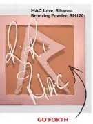  ??  ?? MAC Love, Rihanna Bronzing Powder, RM120 GO FORTH AND CONTOUR Dust darker shades under cheekbones and jaw, along the hairline and into temples, and the lighter one on the high points of the face. Sculpting made easy.