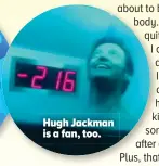  ??  ?? Hugh Jackman is a fan, too.