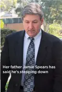  ??  ?? Her father Jamie Spears has said he’s stepping down