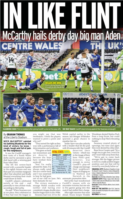  ??  ?? HEADS WE WIN Flint’s diving header was enough to win the derby
CLIMBING HIGH Flint is mobbed after giving Cardiff a shot at the play-offs
NO WAY BACK Cardiff stand strong against the Swansea onslaught
VITAL STATS