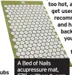  ??  ?? A Bed of Nails acupressur­e mat, £70, cultbeauty.com