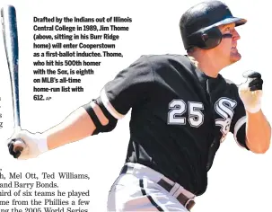  ?? AP ?? Drafted by the Indians out of Illinois Central College in 1989, Jim Thome (above, sitting in his Burr Ridge home) will enter Cooperstow­n as a first-ballot inductee. Thome, who hit his 500th homer with the Sox, is eighth on MLB’s all-time home-run list with612.