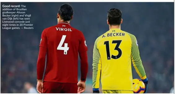  ?? — Reuters ?? Good record: The addition of Brazilian goalkeeper Alisson Becker (right) and Virgil van Dijk (left) has seen Liverpool concede just eight times in 20 Premier League games.