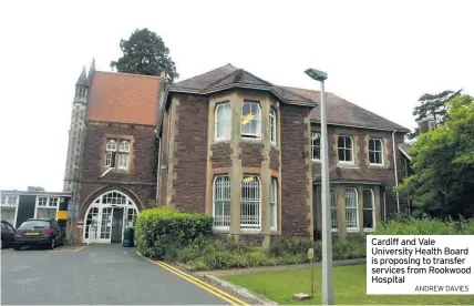  ?? ANDREW DAVIES ?? Cardiff and Vale University Health Board is proposing to transfer services from Rookwood Hospital