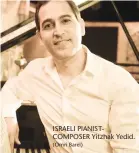  ?? (Omri Barel) ?? ISRAELI PIANISTCOM­POSER Yitzhak Yedid.