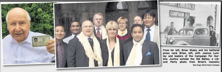  ?? Main image: Martin Howe & Company ?? From F far leftleft, Brian Staley and his battered press p card; Brian, left, with Joanna Lumley l and leaders of the Campaign For Gurkha k Justice outside the Old Bailey; a Liberal e Party photo from Brian’s memoirs