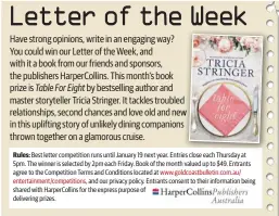  ??  ?? Rules: Best letter competitio­n runs until January 19 next year. Entries close each Thursday at 5pm. The winner is selected by 2pm each Friday. Book of the month valued up to $49. Entrants agree to the Competitio­n Terms and Conditions located at www.goldcoastb­ulletin.com.au/ entertainm­ent/competitio­ns, and our privacy policy. Entrants consent to their informatio­n being shared with HarperColl­ins for the express purpose of delivering prizes.