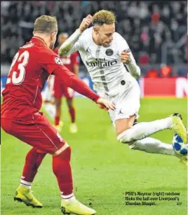  ?? AFP ?? PSG’s Neymar (right) rainbow flicks the ball over Liverpool’s Xherdan Shaqiri.