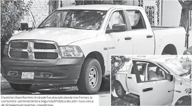  ??  ?? El policía Ulises Ramírez Andrade fue atacado desde tres frentes, la camioneta -pertenecie­nte a Seguridad Pública de León- tuvo cerca de 30 balazos en puertas y parabrisas.
