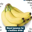  ?? ?? Blend bananas for a bedtime drink