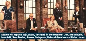  ??  ?? Steven will replace Tej Lalvani, far right, in the Dragons’ Den, and will join, from left, Sara Davies, Touker Suleyman, Deborah Meaden and Peter Jones