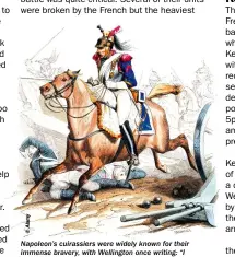  ??  ?? Napoleon’s cuirassier­s were widely known for their immense bravery, with Wellington once writing: “I considered our [British] cavalry so inferior to the French”