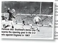  ??  ?? Famous day: Scotland’s Denis Law scores the opening goal in the 3-2 win against England in 1967