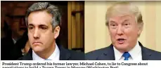  ??  ?? President Trump ordered his former lawyer, Michael Cohen, to lie to Congress about negotiatio­ns to build a Trump Tower in Moscow (Washington Post)