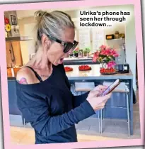  ??  ?? Ulrika’s phone has seen her through lockdown…