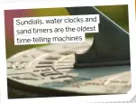  ?? ?? Sundials, water clocks and sand timers are the oldest time-telling machines