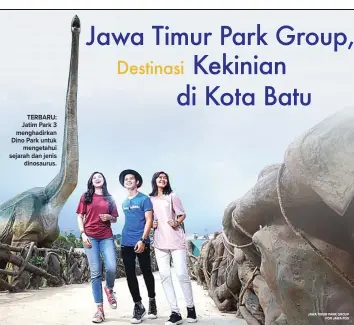  ?? JAWA TIMUR PARK GROUP FOR JAWA POS ?? TERBARU: Jatim Park 3 menghadirk­an Dino Park untuk mengetahui sejarah dan jenis dinosaurus.