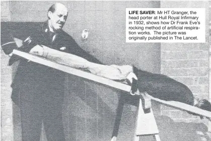  ??  ?? LIFE SAVER: Mr HT Granger, the head porter at Hull Royal Infirmary in 1932, shows how Dr Frank Eve’s rocking method of artificial respiratio­n works. The picture was originally published in The Lancet.