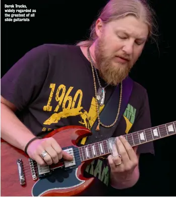  ??  ?? Derek Trucks, widely regarded as the greatest of all slide guitarists