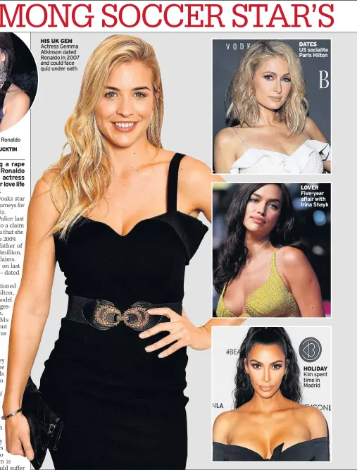  ??  ?? HIS UK GEM Actress Gemma Atkinson dated Ronaldo in 2007 and could face quiz under oath DATES US socialite Paris Hilton LOVER Five-year affair with Irina Shayk HOLIDAY Kim spent time in Madrid