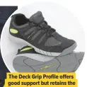  ??  ?? The Deck Grip Profile offers good support but retains the flat sole of typical boat shoes