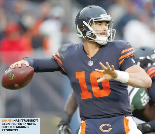  ??  ?? JAHNS: HAS [TRUBISKY] BEEN PERFECT? NOPE. BUT HE’S MAKING PROGRESS.