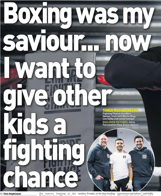  ??  ?? THREE MUSKECHEER­S Fighting Chance founders (below, from left) Martin Bisp, Lee Selby and Jamie Sanigar EXCLUSIVE PICTURES: Chris Fairweathe­r/huw Evans Agency