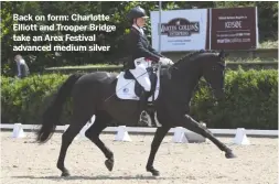  ??  ?? Back on form: Charlotte Elliott and Trooper Bridge take an Area Festival advanced medium silver