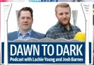  ??  ?? DAWN TO DARK Podcast with Lachie Young and Josh Barnes