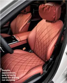  ??  ?? Despite appearance­s (and AI tech), seats for driving not sleeping