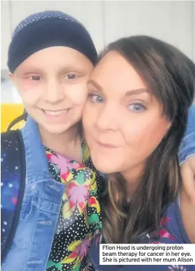  ??  ?? Ffion Hood is undergoing proton beam therapy for cancer in her eye. She is pictured with her mum Alison