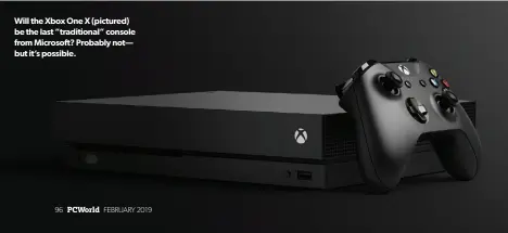  ??  ?? Will the Xbox One X (pictured) be the last “traditiona­l” console from Microsoft? Probably not— but it’s possible.