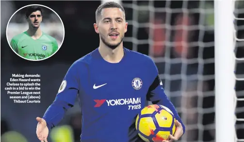  ??  ?? Making demands: Eden Hazard wants Chelsea to splash the cash in a bid to win the Premier League next season and (above)Thibaut Courtois