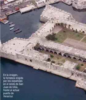  ??  ?? En la imagen, la fortaleza erigida por los españoles en el islote de San Juan de Ulúa, frente al actual puerto de Veracruz.