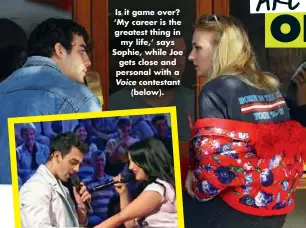  ??  ?? Is it game over? ‘My career is the greatest thing in my life,’ says Sophie, while Joe gets close and personal with a Voice contestant (below).