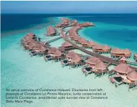  ??  ?? An aerial overview of Constance Halaveli. Clockwise from left: poolside at Constance Le Prince Maurice; turtle conservati­on at Lemuria Constance; presidenti­al suite sunrise view at Constance Belle Mare Plage.