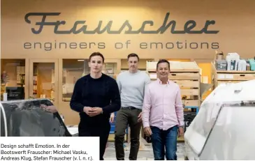  ?? ?? Design schafft Emotion. In der Bootswerft Frauscher: Michael Vasku, Andreas Klug, Stefan Frauscher (v. l. n. r.).
