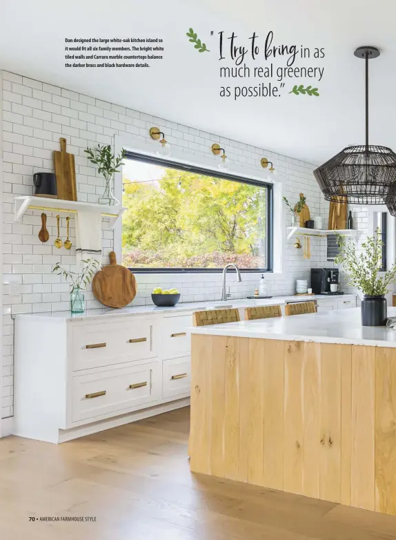  ??  ?? Dan designed the large white-oak kitchen island so it would fit all six family members. The bright white tiled walls and Carrara marble countertop­s balance the darker brass and black hardware details.