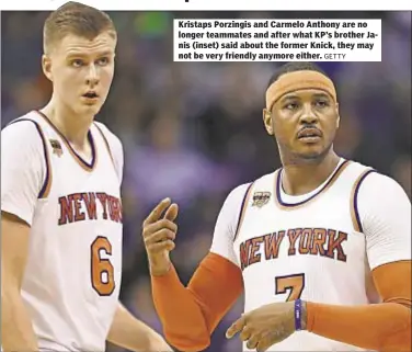  ?? GETTY ?? Kristaps Porzingis and Carmelo Anthony are no longer teammates and after what KP’s brother Janis (inset) said about the former Knick, they may not be very friendly anymore either.