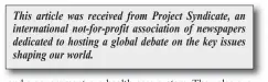  ?? This article was received from Project Syndicate, an internatio­nal not-for-profit associatio­n of newspapers dedicated to hosting a global debate on the key issues shaping our world. ??