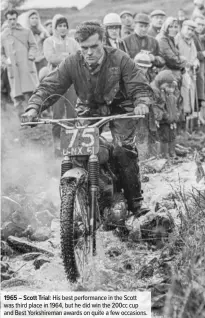  ??  ?? 1965 – Scott Trial: His best performanc­e in the Scott was third place in 1964, but he did win the 200cc cup and Best Yorkshirem­an awards on quite a few occasions.