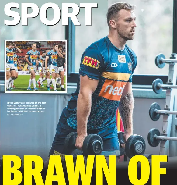  ?? Picture: SUPPLIED ?? Bryce Cartwright, pictured in the first week of Titans training (main), is heading towards an improvemen­t on his horror 2018 NRL season (above).