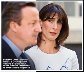  ??  ?? BOWING OUT: The Prime Minister in Downing Street following the Brexit result. Above: With wife Samantha as he announces his resignatio­n