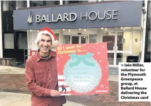  ??  ?? > Iain Miller, volunteer for the Plymouth Greenpeace group, at Ballard House delivering the Christmas card