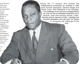  ??  ?? Among the 17 citizens who drafted the Independen­ce Constituti­on for Jamaica in 1962 were Florizel Glasspole, Edward Seaga and David Coore. Said Glasspole in his message: “The challenge of the new era of Independen­ce can only be met by dedicated...