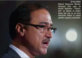  ?? CP FILE PHOTO ?? Natural Resources Minister Amarjeet Sohi says he shares Albertans’ “frustratio­n” at billions of dollars being lost due to oil price discounts linked to export pipeline capacity constraint­s.